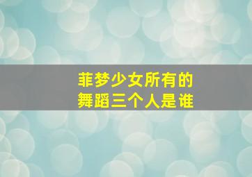 菲梦少女所有的舞蹈三个人是谁