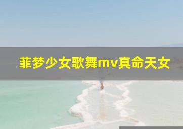 菲梦少女歌舞mv真命天女