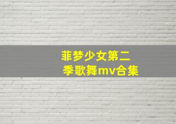 菲梦少女第二季歌舞mv合集