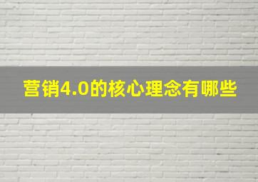 营销4.0的核心理念有哪些