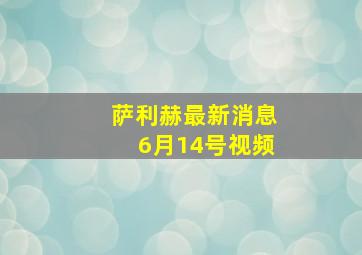 萨利赫最新消息6月14号视频