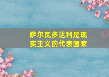 萨尔瓦多达利是现实主义的代表画家