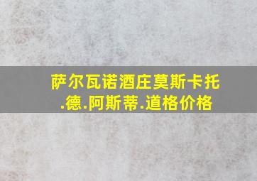 萨尔瓦诺酒庄莫斯卡托.德.阿斯蒂.道格价格