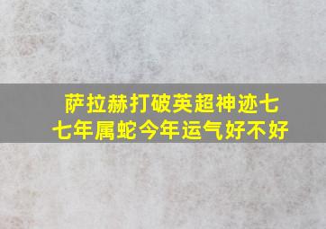 萨拉赫打破英超神迹七七年属蛇今年运气好不好