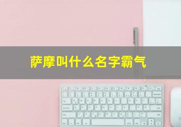 萨摩叫什么名字霸气