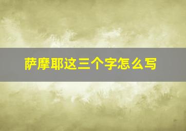 萨摩耶这三个字怎么写