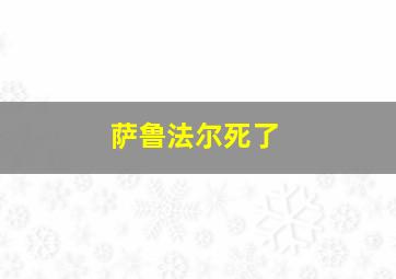 萨鲁法尔死了