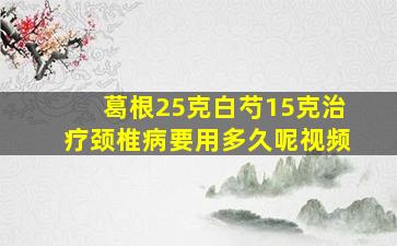 葛根25克白芍15克治疗颈椎病要用多久呢视频