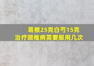 葛根25克白芍15克治疗颈椎病需要服用几次