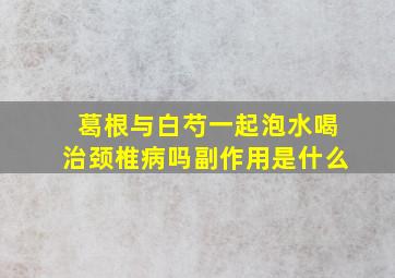 葛根与白芍一起泡水喝治颈椎病吗副作用是什么