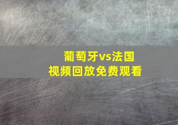 葡萄牙vs法国视频回放免费观看