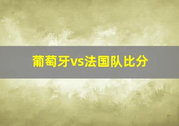 葡萄牙vs法国队比分