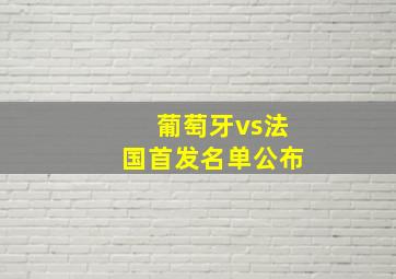 葡萄牙vs法国首发名单公布