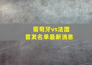 葡萄牙vs法国首发名单最新消息