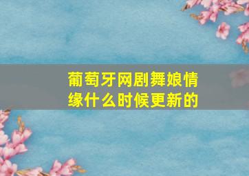 葡萄牙网剧舞娘情缘什么时候更新的