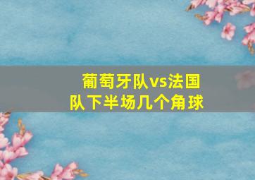 葡萄牙队vs法国队下半场几个角球