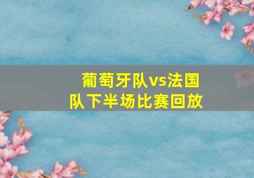 葡萄牙队vs法国队下半场比赛回放