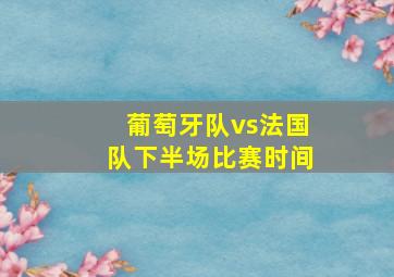 葡萄牙队vs法国队下半场比赛时间