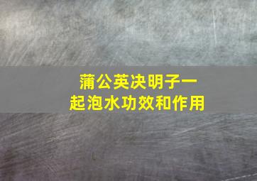 蒲公英决明子一起泡水功效和作用