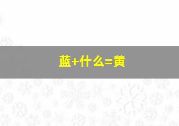 蓝+什么=黄