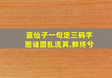 蓝仙子一句定三码字图谜固乱流其,鲜终兮