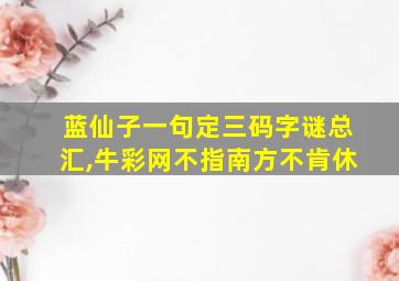 蓝仙子一句定三码字谜总汇,牛彩网不指南方不肯休