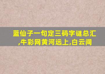 蓝仙子一句定三码字谜总汇,牛彩网黄河远上,白云间