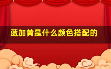 蓝加黄是什么颜色搭配的