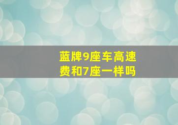 蓝牌9座车高速费和7座一样吗