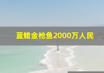 蓝鳍金枪鱼2000万人民