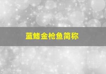 蓝鳍金枪鱼简称