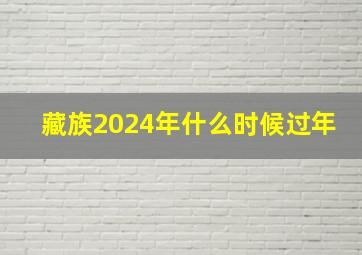 藏族2024年什么时候过年