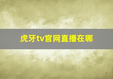 虎牙tv官网直播在哪