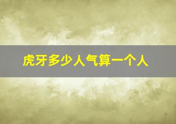 虎牙多少人气算一个人