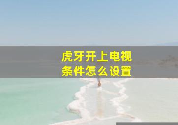 虎牙开上电视条件怎么设置