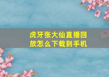 虎牙张大仙直播回放怎么下载到手机