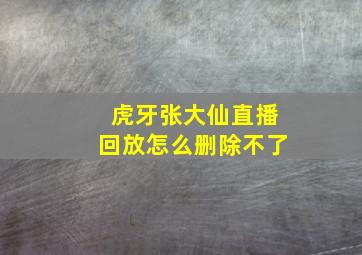 虎牙张大仙直播回放怎么删除不了