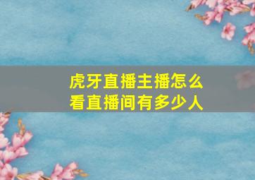 虎牙直播主播怎么看直播间有多少人