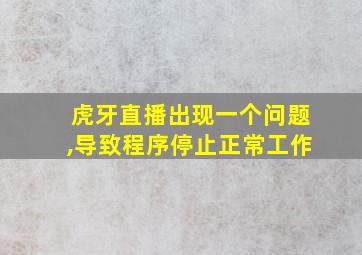 虎牙直播出现一个问题,导致程序停止正常工作