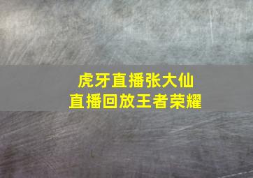 虎牙直播张大仙直播回放王者荣耀