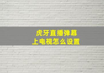 虎牙直播弹幕上电视怎么设置