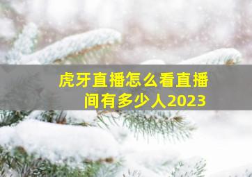 虎牙直播怎么看直播间有多少人2023