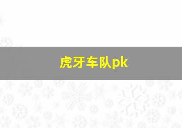 虎牙车队pk