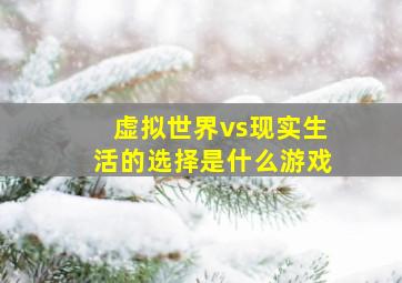 虚拟世界vs现实生活的选择是什么游戏