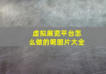 虚拟展览平台怎么做的呢图片大全