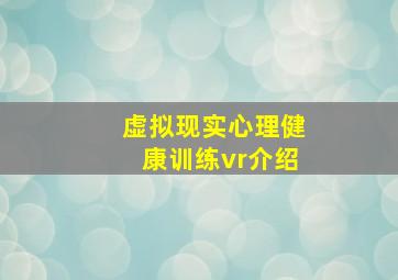 虚拟现实心理健康训练vr介绍