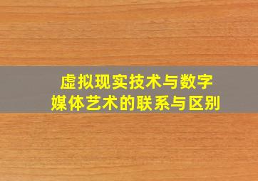 虚拟现实技术与数字媒体艺术的联系与区别