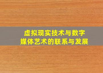 虚拟现实技术与数字媒体艺术的联系与发展