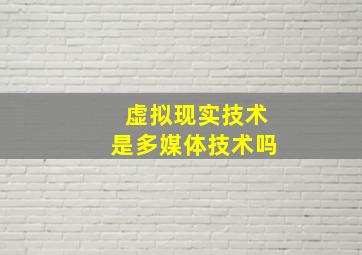 虚拟现实技术是多媒体技术吗