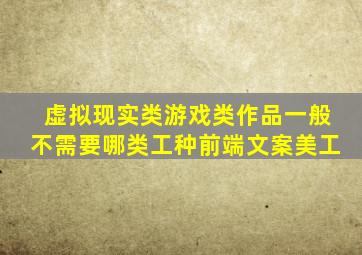 虚拟现实类游戏类作品一般不需要哪类工种前端文案美工